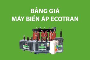 Bảng Giá Máy Biến Áp ECOTRAN - Cập Nhật Mới Nhất CK Cao